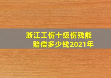 浙江工伤十级伤残能赔偿多少钱2021年