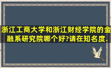 浙江工商大学和浙江财经学院的金融系研究院哪个好?请在知名度、...