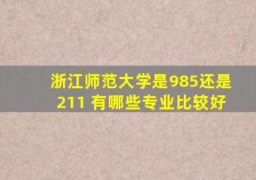 浙江师范大学是985还是211 有哪些专业比较好