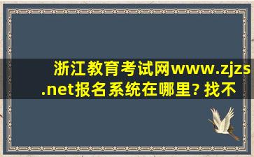 浙江教育考试网(www.zjzs.net)报名系统在哪里? 找不到。。。