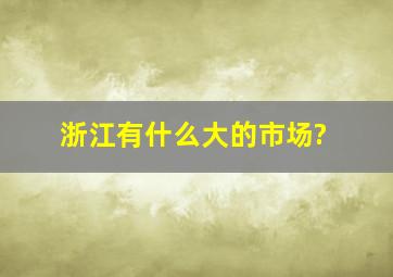 浙江有什么大的市场?