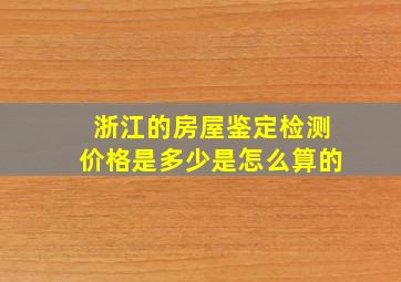 浙江的房屋鉴定检测价格是多少,是怎么算的