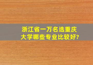 浙江省一万名选重庆大学哪些专业比较好?