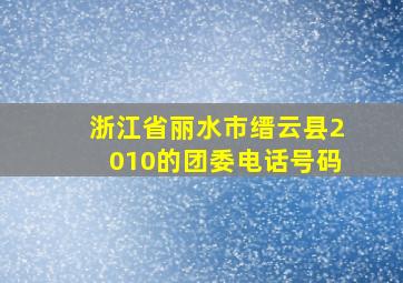 浙江省丽水市缙云县2010的团委电话号码