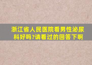 浙江省人民医院看男性泌尿科好吗?请看过的回答下啊