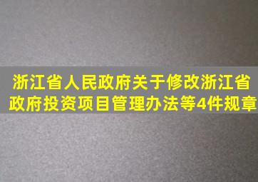 浙江省人民政府关于修改《浙江省政府投资项目管理办法》等4件规章