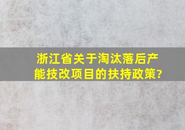 浙江省关于淘汰落后产能技改项目的扶持政策?