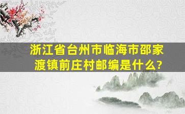 浙江省台州市临海市邵家渡镇前庄村邮编是什么?