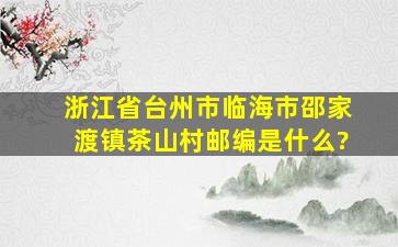 浙江省台州市临海市邵家渡镇茶山村邮编是什么?