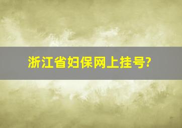 浙江省妇保网上挂号?