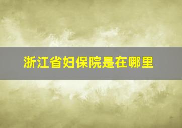 浙江省妇保院是在哪里