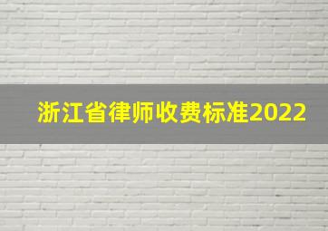 浙江省律师收费标准2022