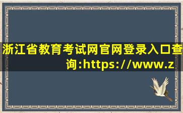 浙江省教育考试网官网登录入口查询:https://www.zjzs.net/moban/...