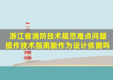 浙江省消防技术规范难点问题操作技术指南能作为设计依据吗