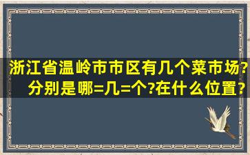 浙江省温岭市市区有几个菜市场?分别是哪=几=个?在什么位置?