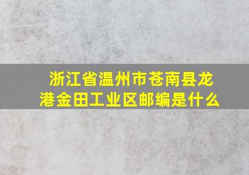 浙江省温州市苍南县龙港金田工业区邮编是什么(