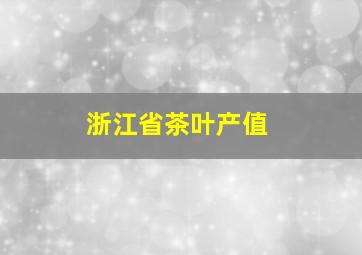 浙江省茶叶产值