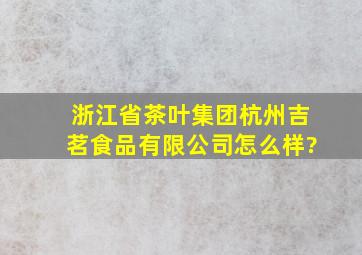 浙江省茶叶集团杭州吉茗食品有限公司怎么样?