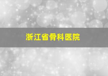 浙江省骨科医院