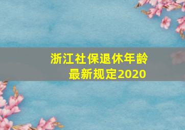 浙江社保退休年龄最新规定2020