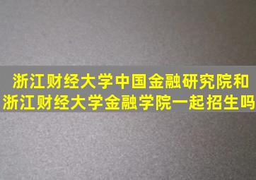 浙江财经大学中国金融研究院和浙江财经大学金融学院一起招生吗