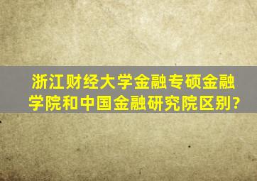 浙江财经大学金融专硕金融学院和中国金融研究院区别?