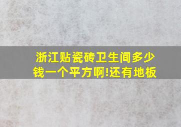 浙江贴瓷砖卫生间多少钱一个平方啊!还有地板,