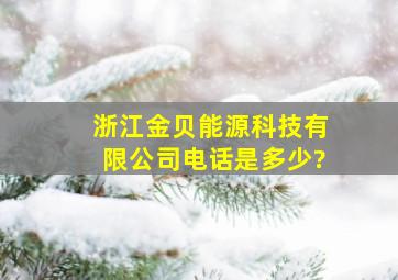 浙江金贝能源科技有限公司电话是多少?