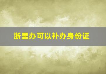 浙里办可以补办身份证