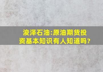 浚泽石油:原油期货投资基本知识有人知道吗?