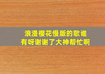 浪漫樱花慢版的歌谁有呀谢谢了,大神帮忙啊