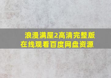 浪漫满屋2高清完整版在线观看百度网盘资源 