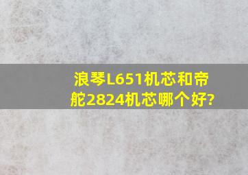 浪琴L651机芯和帝舵2824机芯哪个好?