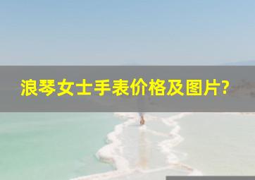 浪琴女士手表价格及图片?