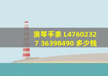 浪琴手表 L47602327 36398490 多少钱