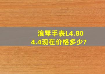 浪琴手表L4.804.4现在价格多少?