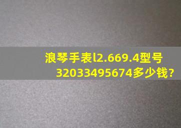 浪琴手表l2.669.4型号32033495674多少钱?