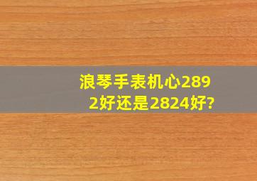 浪琴手表机心2892好还是2824好?