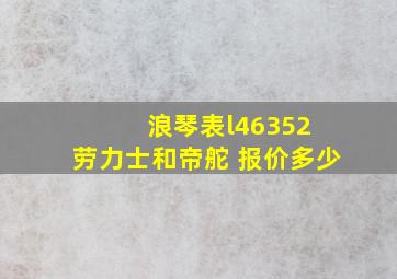 浪琴表l46352 劳力士和帝舵 报价多少