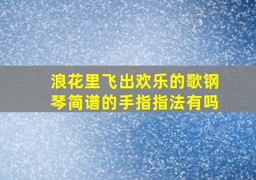 浪花里飞出欢乐的歌钢琴简谱的手指指法有吗