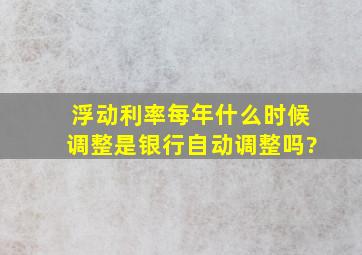 浮动利率每年什么时候调整是银行自动调整吗?