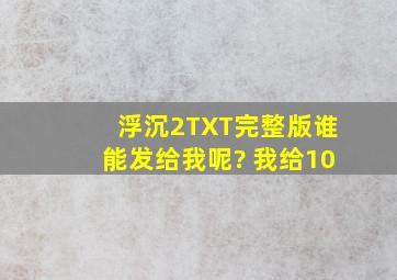 浮沉2TXT完整版谁能发给我呢? 我给10