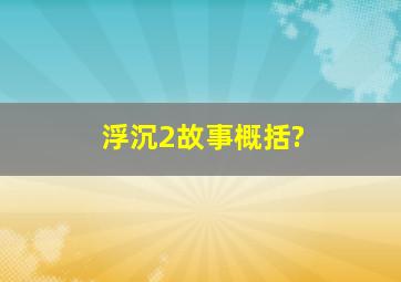 浮沉2故事概括?