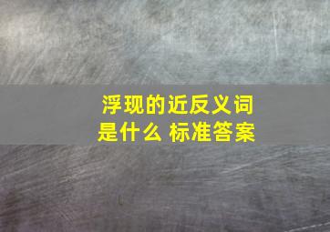 浮现的近反义词是什么 标准答案