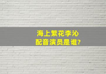 海上繁花李沁配音演员是谁?