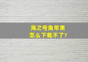 海之号角苹果怎么下载不了?