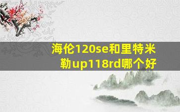 海伦120se和里特米勒up118rd哪个好