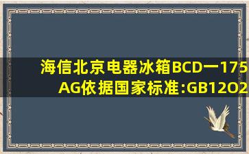 海信(北京)电器冰箱BCD一175AG依据国家标准:GB12O21.一2OO3还...