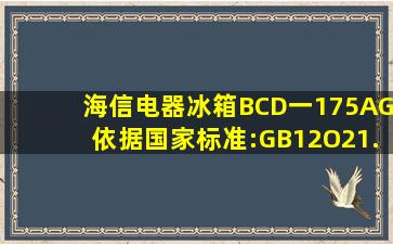 海信电器冰箱BCD一175AG依据国家标准:GB12O21.一2OO3还...