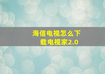 海信电视怎么下载电视家2.0(